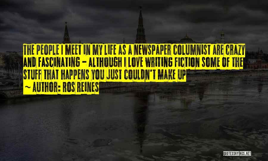 Ros Reines Quotes: The People I Meet In My Life As A Newspaper Columnist Are Crazy And Fascinating - Although I Love Writing