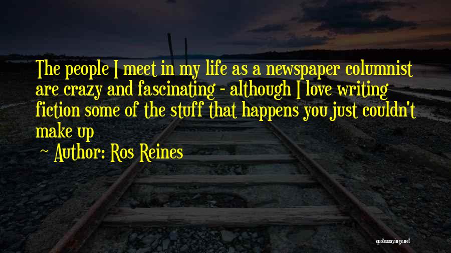 Ros Reines Quotes: The People I Meet In My Life As A Newspaper Columnist Are Crazy And Fascinating - Although I Love Writing
