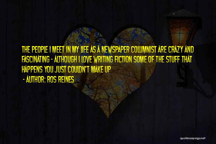Ros Reines Quotes: The People I Meet In My Life As A Newspaper Columnist Are Crazy And Fascinating - Although I Love Writing