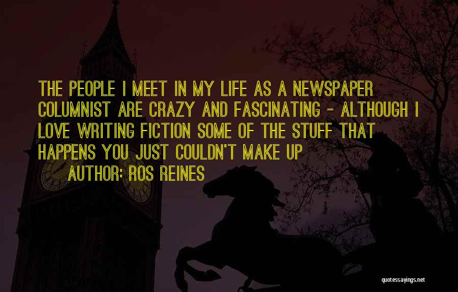 Ros Reines Quotes: The People I Meet In My Life As A Newspaper Columnist Are Crazy And Fascinating - Although I Love Writing