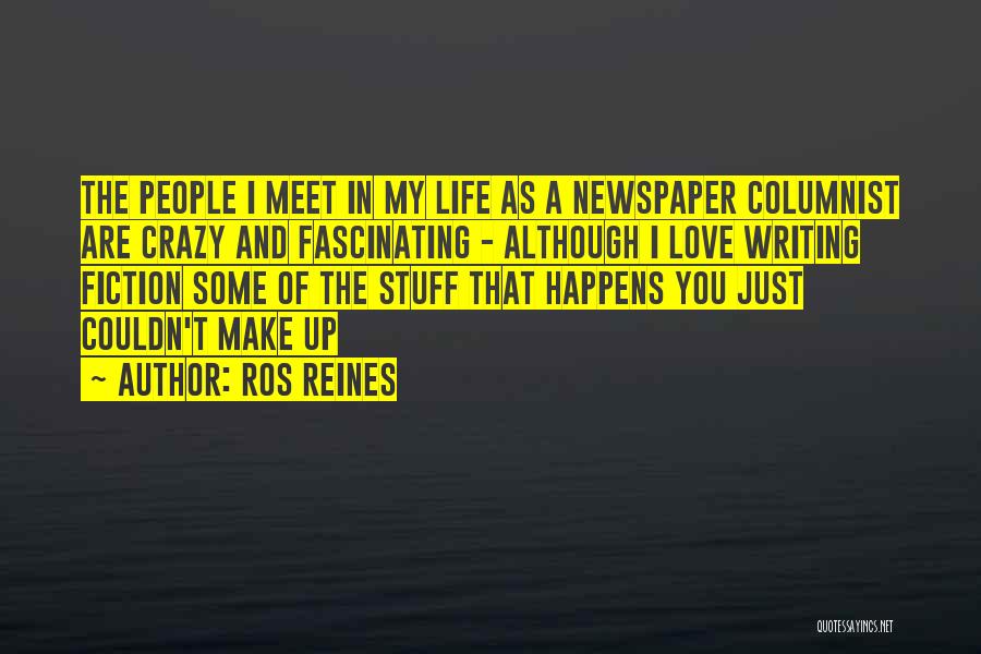 Ros Reines Quotes: The People I Meet In My Life As A Newspaper Columnist Are Crazy And Fascinating - Although I Love Writing