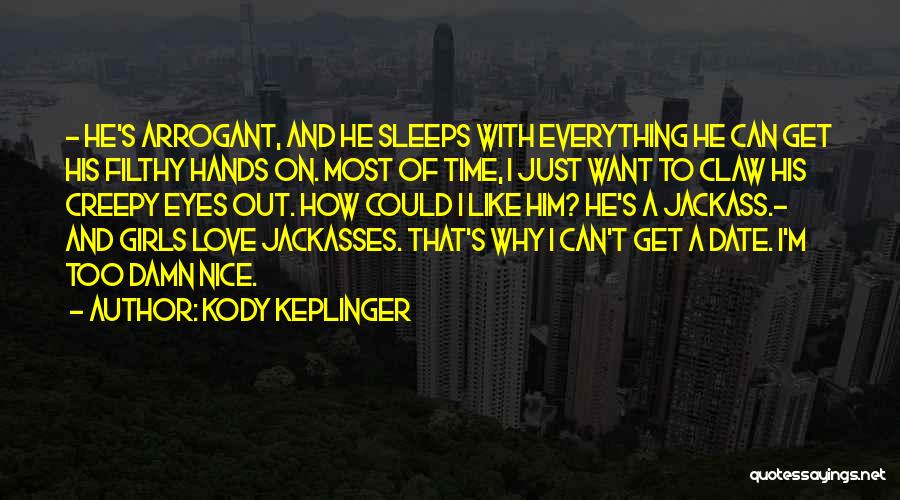 Kody Keplinger Quotes: - He's Arrogant, And He Sleeps With Everything He Can Get His Filthy Hands On. Most Of Time, I Just