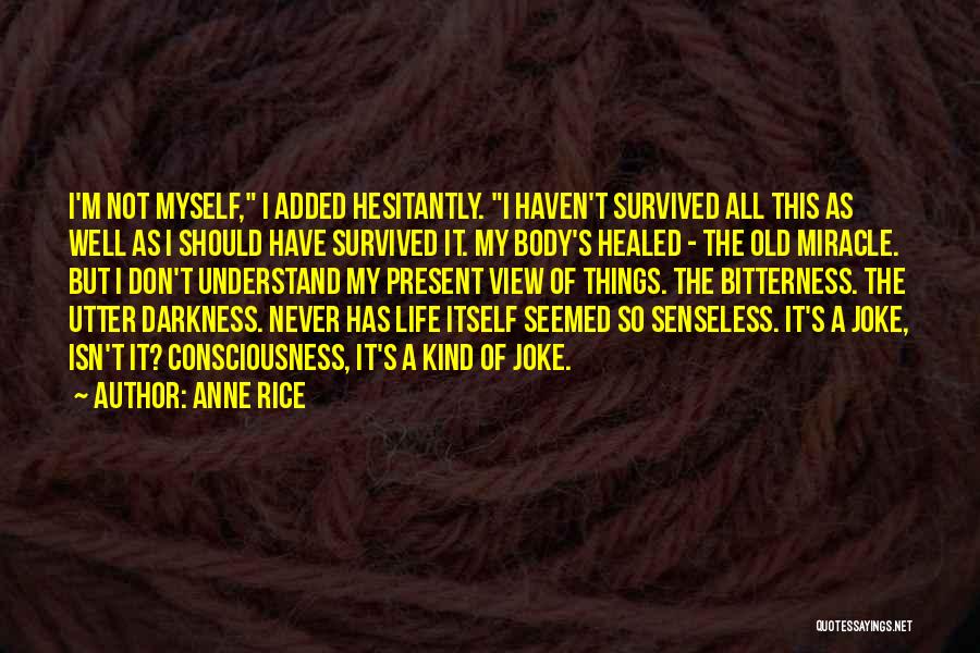 Anne Rice Quotes: I'm Not Myself, I Added Hesitantly. I Haven't Survived All This As Well As I Should Have Survived It. My