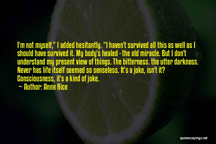 Anne Rice Quotes: I'm Not Myself, I Added Hesitantly. I Haven't Survived All This As Well As I Should Have Survived It. My