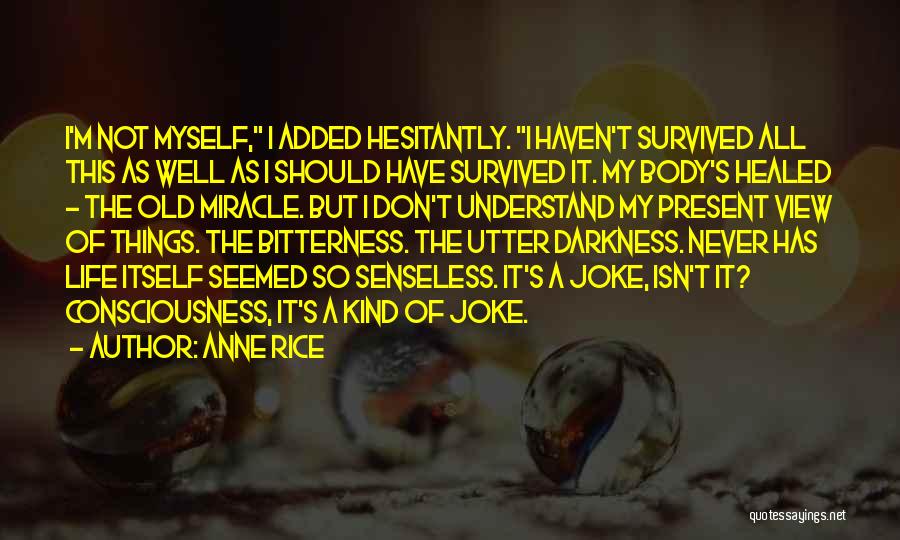 Anne Rice Quotes: I'm Not Myself, I Added Hesitantly. I Haven't Survived All This As Well As I Should Have Survived It. My