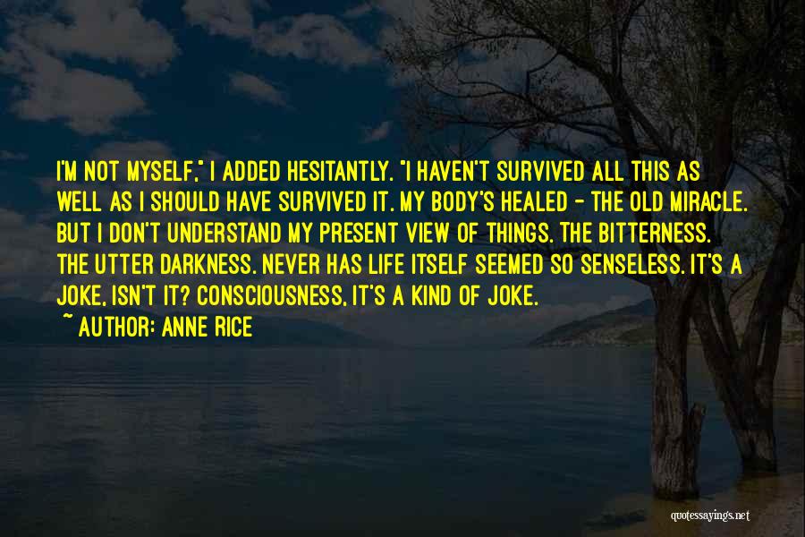 Anne Rice Quotes: I'm Not Myself, I Added Hesitantly. I Haven't Survived All This As Well As I Should Have Survived It. My