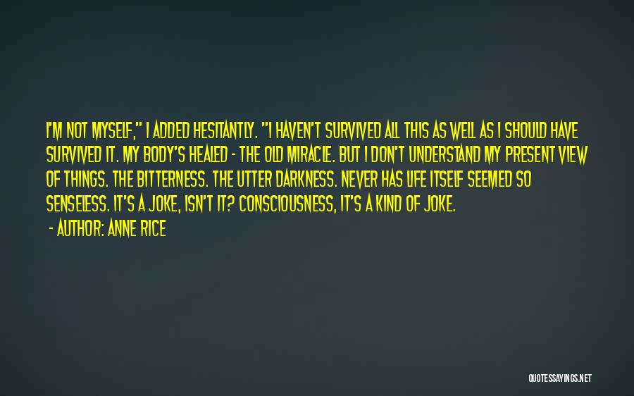 Anne Rice Quotes: I'm Not Myself, I Added Hesitantly. I Haven't Survived All This As Well As I Should Have Survived It. My