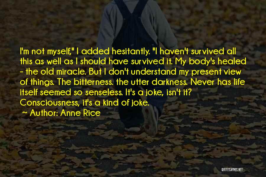 Anne Rice Quotes: I'm Not Myself, I Added Hesitantly. I Haven't Survived All This As Well As I Should Have Survived It. My