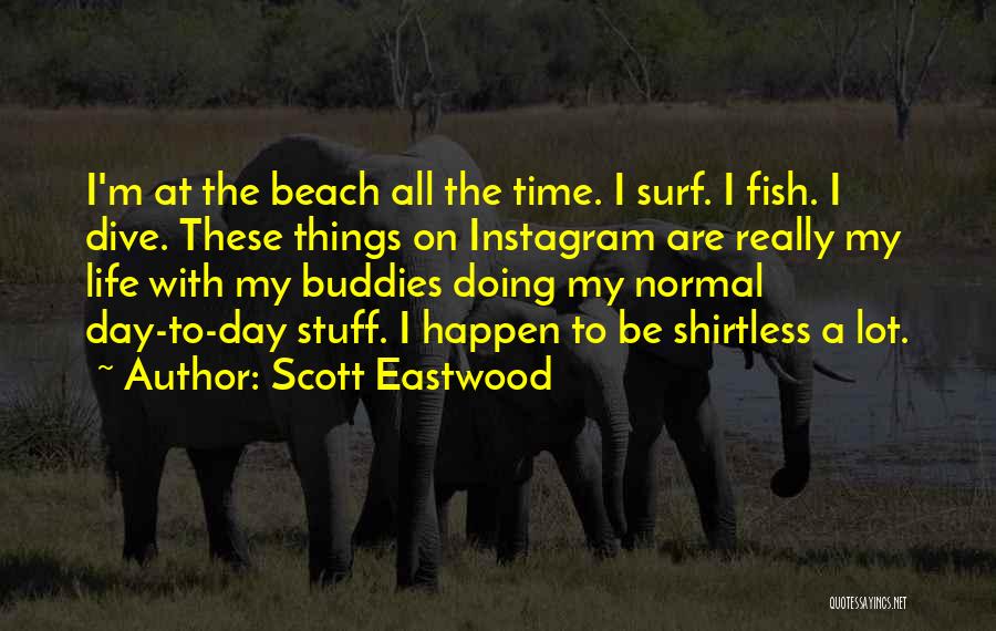 Scott Eastwood Quotes: I'm At The Beach All The Time. I Surf. I Fish. I Dive. These Things On Instagram Are Really My