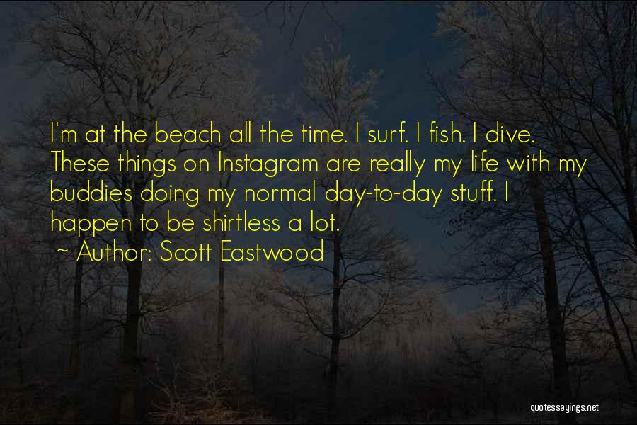 Scott Eastwood Quotes: I'm At The Beach All The Time. I Surf. I Fish. I Dive. These Things On Instagram Are Really My