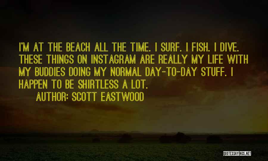 Scott Eastwood Quotes: I'm At The Beach All The Time. I Surf. I Fish. I Dive. These Things On Instagram Are Really My