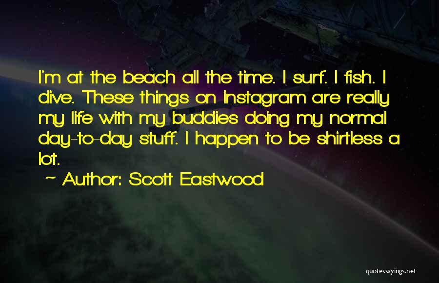 Scott Eastwood Quotes: I'm At The Beach All The Time. I Surf. I Fish. I Dive. These Things On Instagram Are Really My