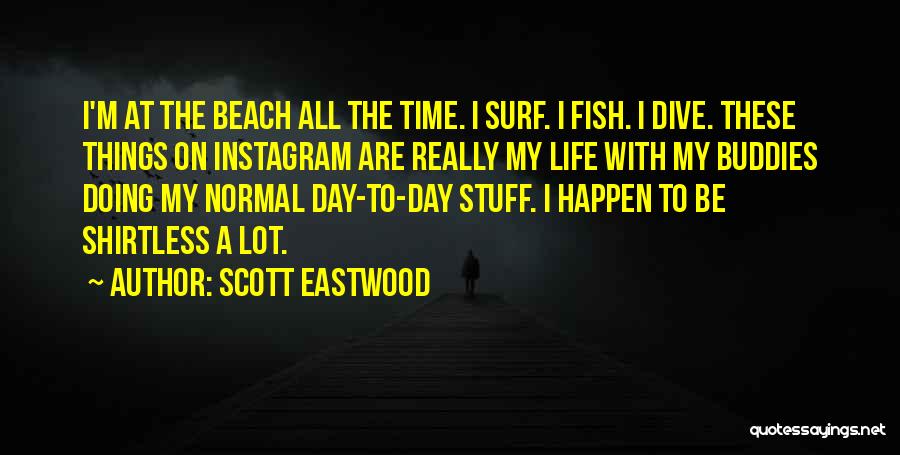 Scott Eastwood Quotes: I'm At The Beach All The Time. I Surf. I Fish. I Dive. These Things On Instagram Are Really My