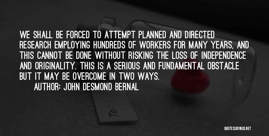 John Desmond Bernal Quotes: We Shall Be Forced To Attempt Planned And Directed Research Employing Hundreds Of Workers For Many Years, And This Cannot