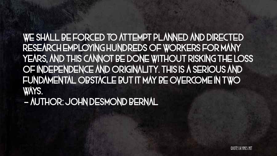 John Desmond Bernal Quotes: We Shall Be Forced To Attempt Planned And Directed Research Employing Hundreds Of Workers For Many Years, And This Cannot