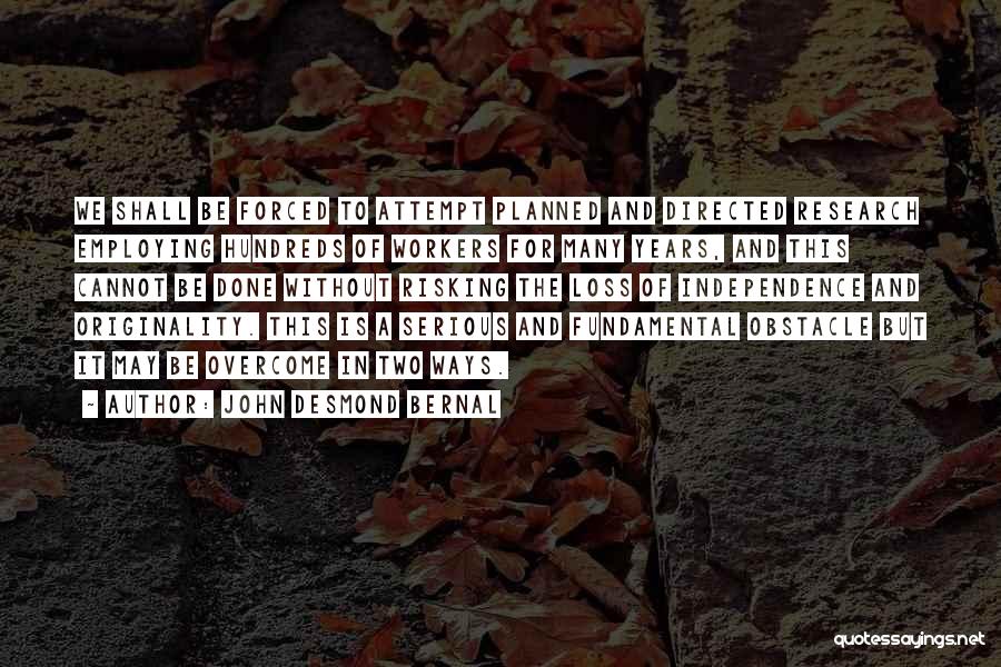 John Desmond Bernal Quotes: We Shall Be Forced To Attempt Planned And Directed Research Employing Hundreds Of Workers For Many Years, And This Cannot