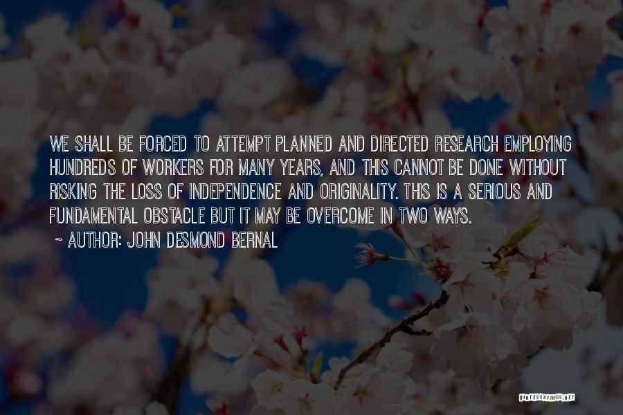 John Desmond Bernal Quotes: We Shall Be Forced To Attempt Planned And Directed Research Employing Hundreds Of Workers For Many Years, And This Cannot