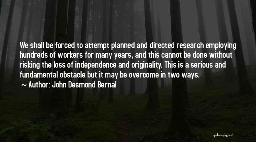 John Desmond Bernal Quotes: We Shall Be Forced To Attempt Planned And Directed Research Employing Hundreds Of Workers For Many Years, And This Cannot