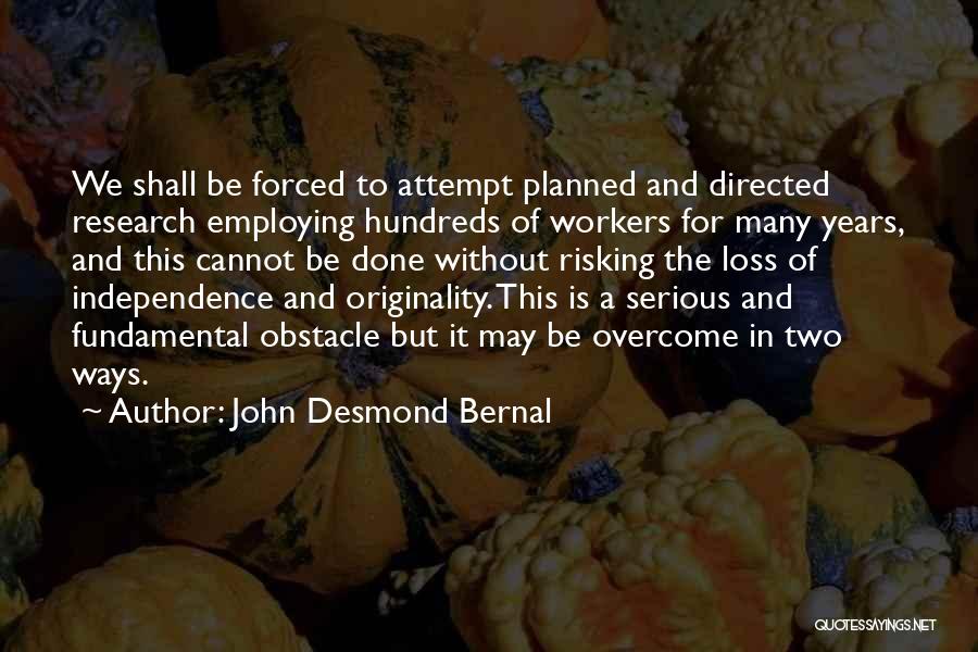 John Desmond Bernal Quotes: We Shall Be Forced To Attempt Planned And Directed Research Employing Hundreds Of Workers For Many Years, And This Cannot