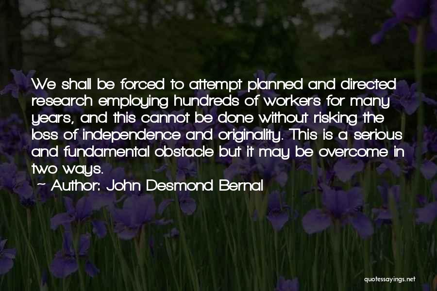 John Desmond Bernal Quotes: We Shall Be Forced To Attempt Planned And Directed Research Employing Hundreds Of Workers For Many Years, And This Cannot