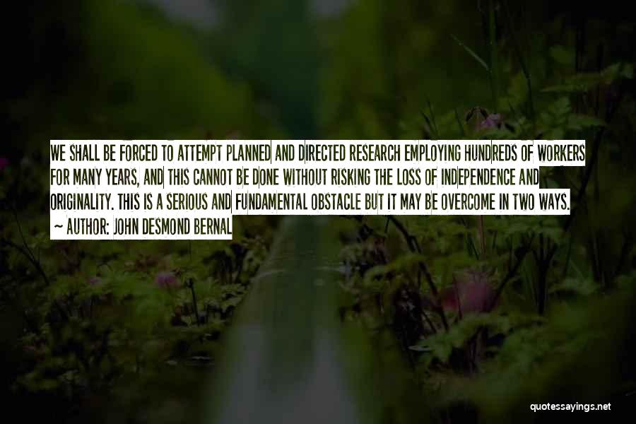 John Desmond Bernal Quotes: We Shall Be Forced To Attempt Planned And Directed Research Employing Hundreds Of Workers For Many Years, And This Cannot