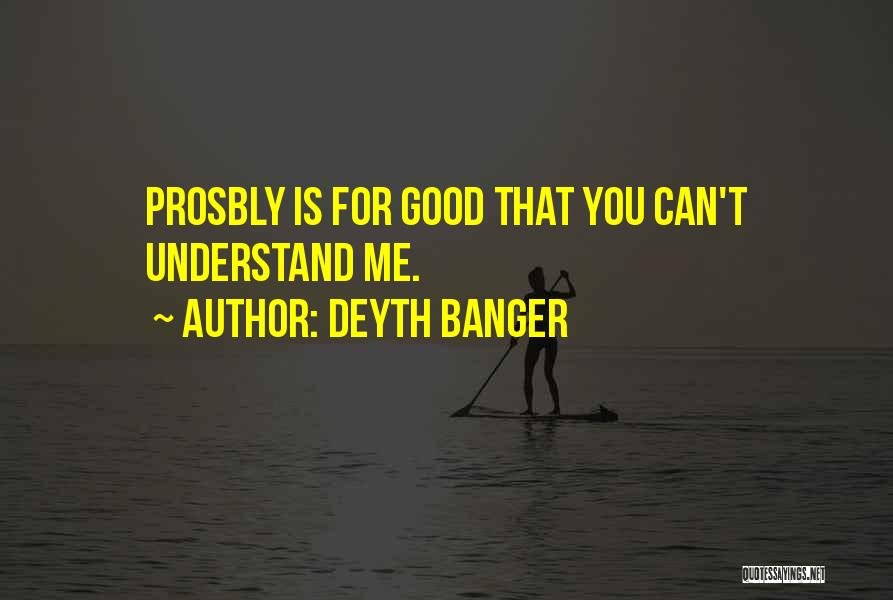 Deyth Banger Quotes: Prosbly Is For Good That You Can't Understand Me.