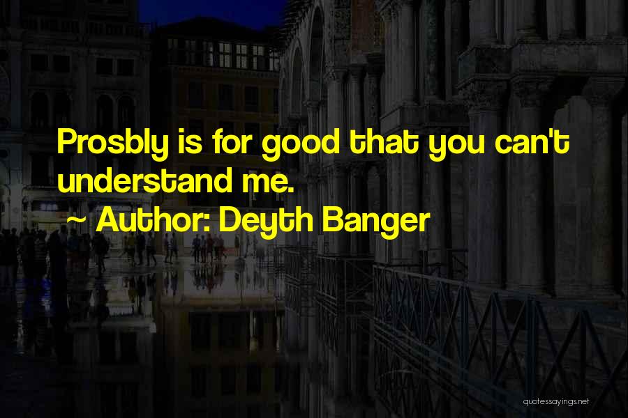 Deyth Banger Quotes: Prosbly Is For Good That You Can't Understand Me.