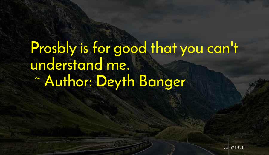 Deyth Banger Quotes: Prosbly Is For Good That You Can't Understand Me.