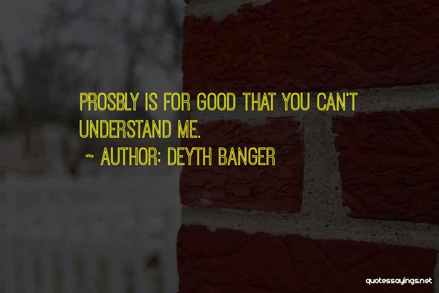 Deyth Banger Quotes: Prosbly Is For Good That You Can't Understand Me.