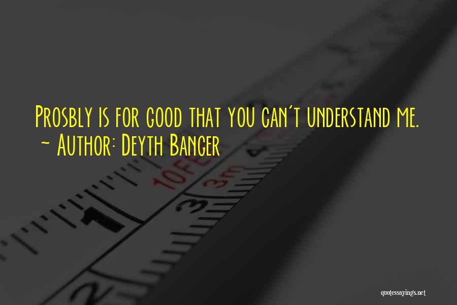 Deyth Banger Quotes: Prosbly Is For Good That You Can't Understand Me.