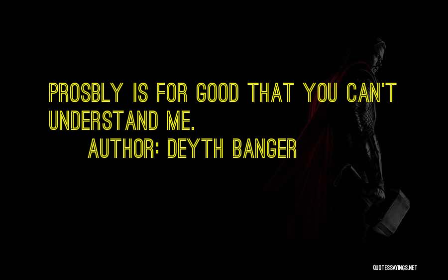 Deyth Banger Quotes: Prosbly Is For Good That You Can't Understand Me.