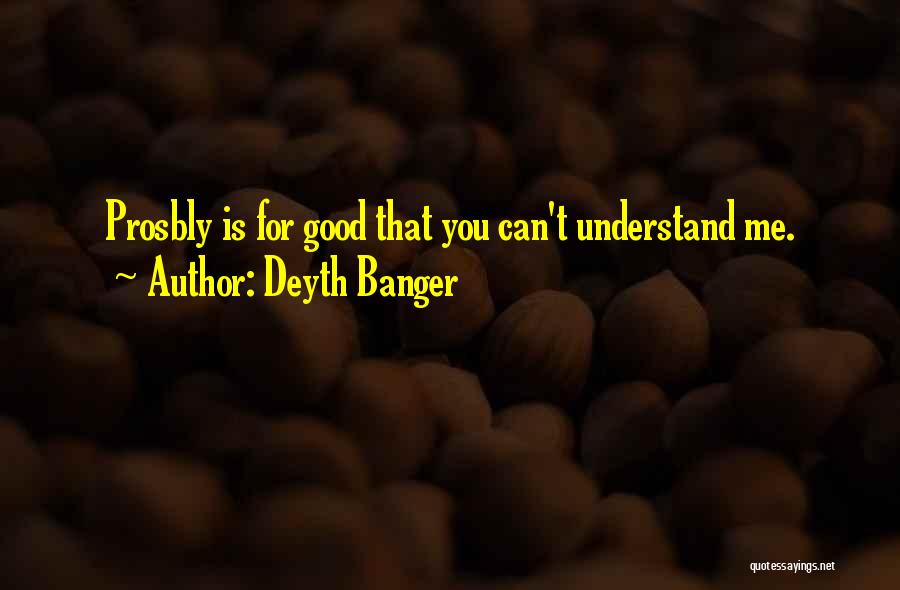 Deyth Banger Quotes: Prosbly Is For Good That You Can't Understand Me.