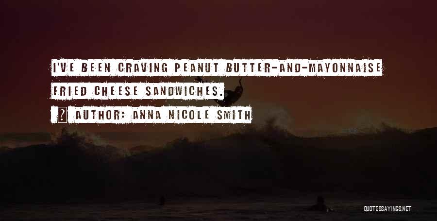 Anna Nicole Smith Quotes: I've Been Craving Peanut Butter-and-mayonnaise Fried Cheese Sandwiches.