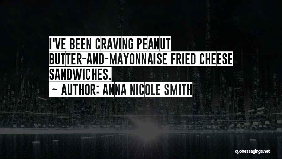 Anna Nicole Smith Quotes: I've Been Craving Peanut Butter-and-mayonnaise Fried Cheese Sandwiches.