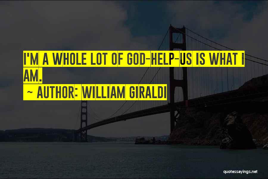 William Giraldi Quotes: I'm A Whole Lot Of God-help-us Is What I Am.