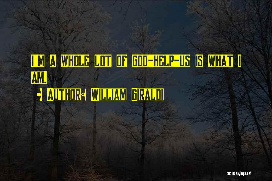 William Giraldi Quotes: I'm A Whole Lot Of God-help-us Is What I Am.