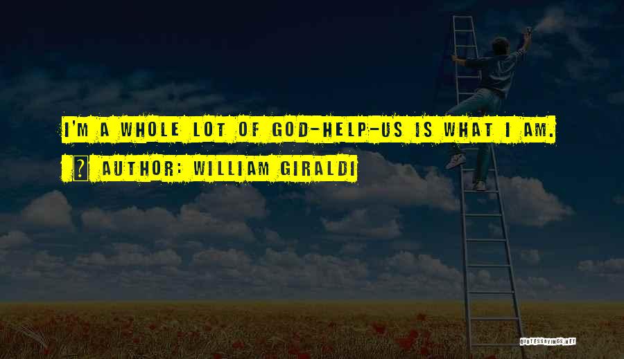 William Giraldi Quotes: I'm A Whole Lot Of God-help-us Is What I Am.