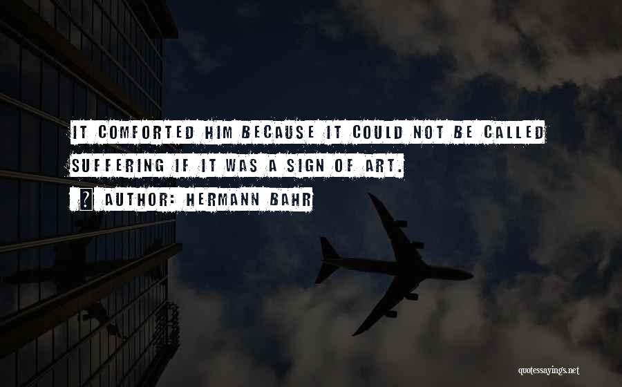 Hermann Bahr Quotes: It Comforted Him Because It Could Not Be Called Suffering If It Was A Sign Of Art.