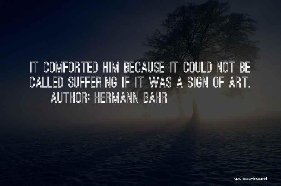 Hermann Bahr Quotes: It Comforted Him Because It Could Not Be Called Suffering If It Was A Sign Of Art.