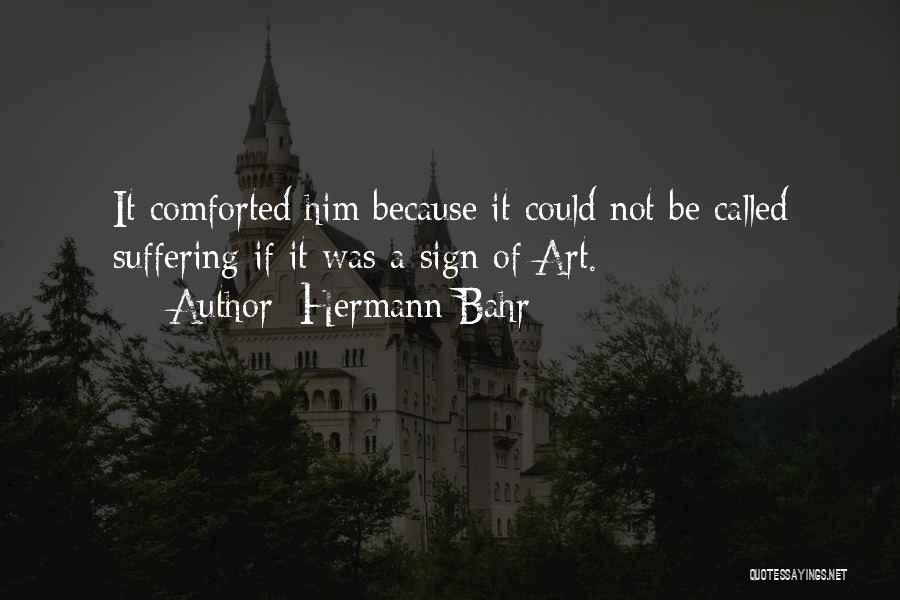 Hermann Bahr Quotes: It Comforted Him Because It Could Not Be Called Suffering If It Was A Sign Of Art.