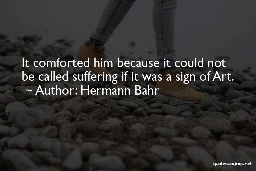 Hermann Bahr Quotes: It Comforted Him Because It Could Not Be Called Suffering If It Was A Sign Of Art.