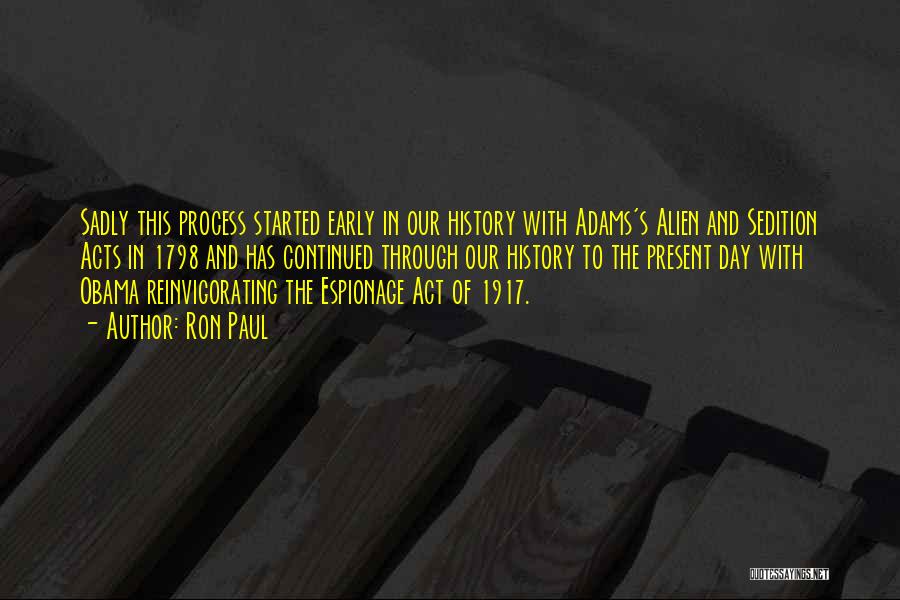 Ron Paul Quotes: Sadly This Process Started Early In Our History With Adams's Alien And Sedition Acts In 1798 And Has Continued Through