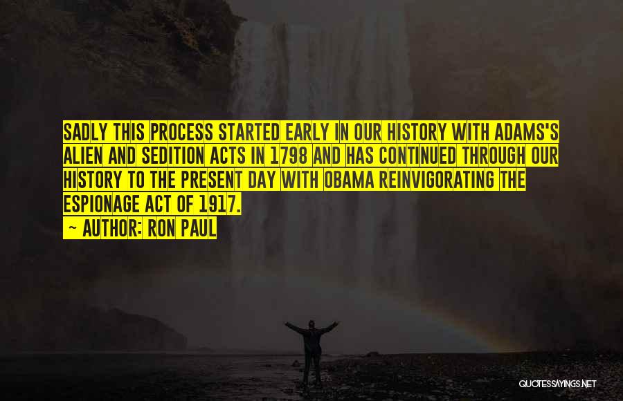 Ron Paul Quotes: Sadly This Process Started Early In Our History With Adams's Alien And Sedition Acts In 1798 And Has Continued Through