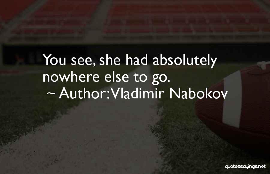 Vladimir Nabokov Quotes: You See, She Had Absolutely Nowhere Else To Go.