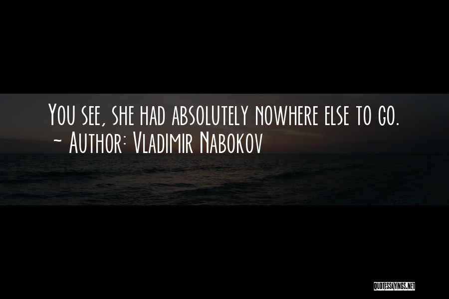 Vladimir Nabokov Quotes: You See, She Had Absolutely Nowhere Else To Go.