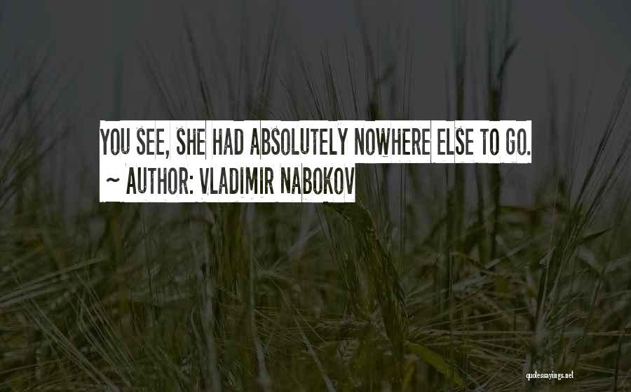 Vladimir Nabokov Quotes: You See, She Had Absolutely Nowhere Else To Go.