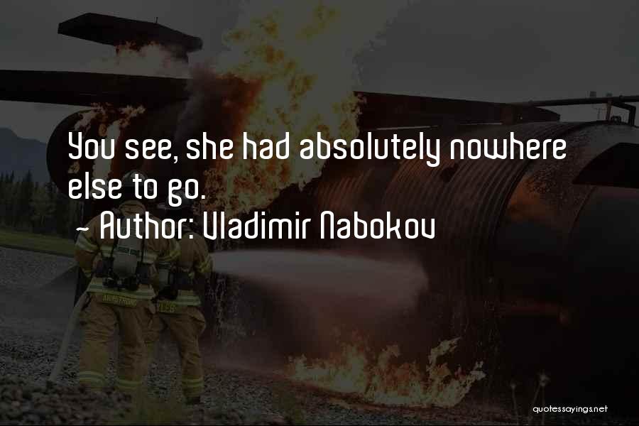 Vladimir Nabokov Quotes: You See, She Had Absolutely Nowhere Else To Go.