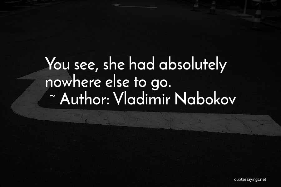 Vladimir Nabokov Quotes: You See, She Had Absolutely Nowhere Else To Go.