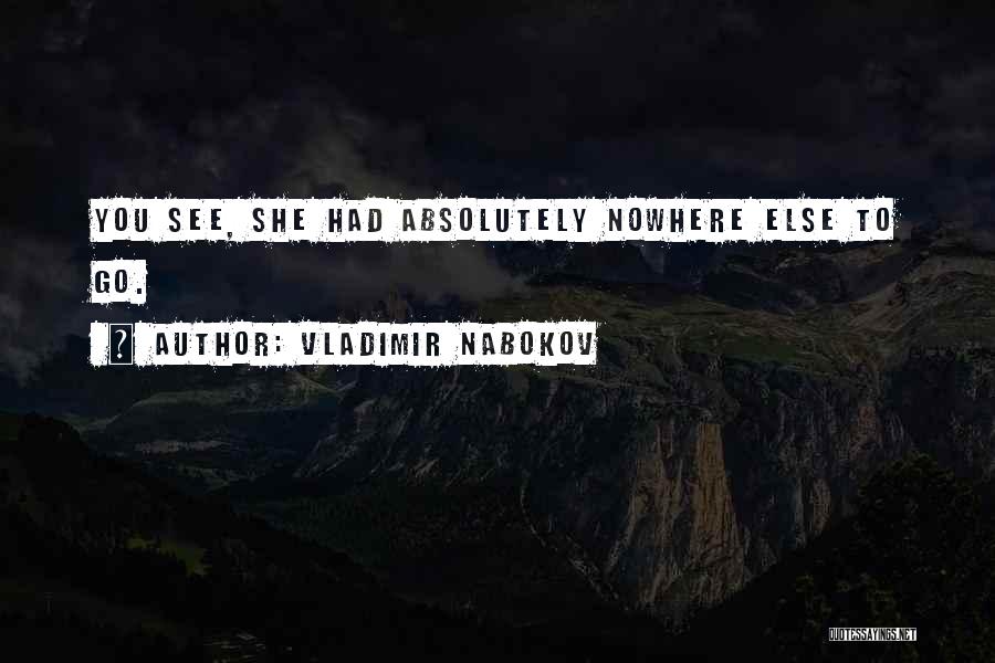 Vladimir Nabokov Quotes: You See, She Had Absolutely Nowhere Else To Go.