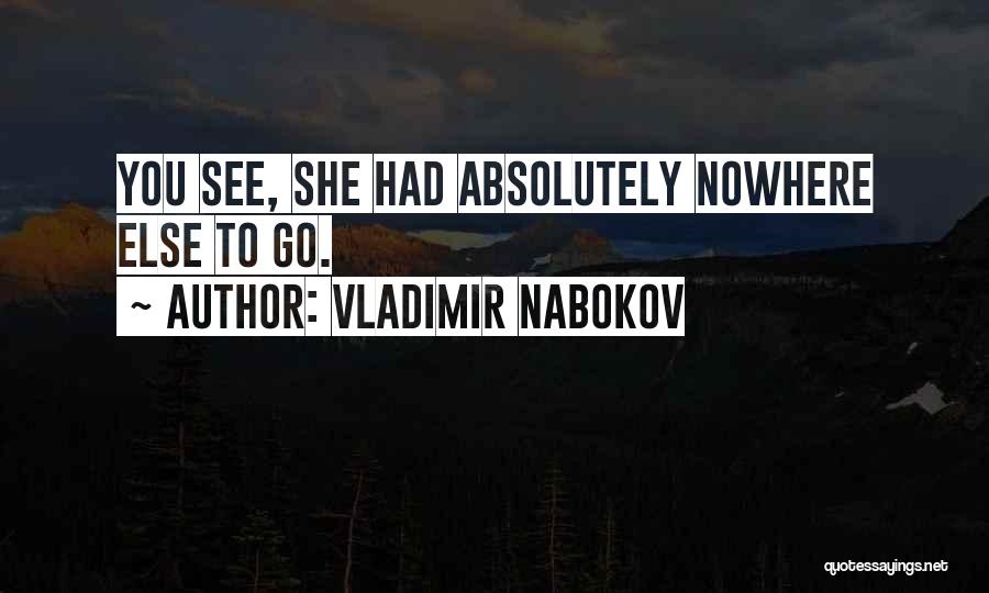Vladimir Nabokov Quotes: You See, She Had Absolutely Nowhere Else To Go.